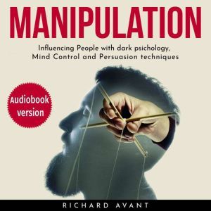 Manipulation: Influencing People with Dark Psichology, Mind Control and Persuasion Techniques, Richard Avant