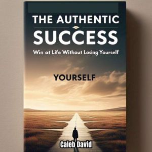 The Authentic Success Code: Win at Life Without Losing Yourself