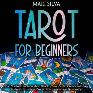 Tarot for Beginners: What You Need to Know about Reading Tarot Cards, Spreads, Astrology, Kabbalah, Divination, Psychic Develo