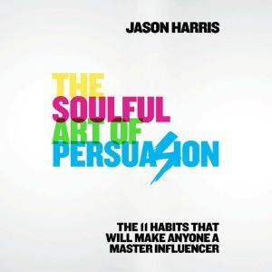 The Soulful Art of Persuasion, Jason Harris