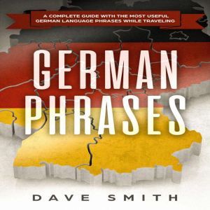 German Phrases: A Complete Guide With The Most Useful German Language Phrases While Traveling, Dave Smith