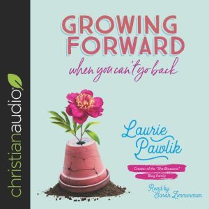 Growing Forward When You Cant Go Bac..., Laurie Pawlik