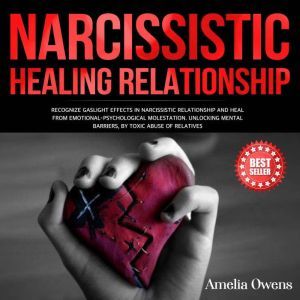 NARCISSISTIC HEALING RELATIONSHIP Recognize gaslight effects in narcissistic relationship and heal from Emotional-Psychological molestation. Unlocking mental barriers, by toxic abuse of relatives., Amelia Owens
