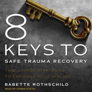 8 Keys to Safe Trauma Recovery, Babette Rothschild
