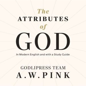 A. W. Pink's The Attributes of God: In Modern English and with a Study Guide (The Knowledge of the Holy)