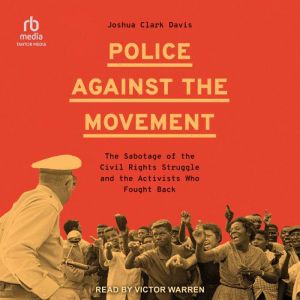 Police Against the Movement: The Sabotage of the Civil Rights Struggle and the Activists Who Fought Back (Politics and Society