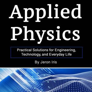 Applied Physics: Practical Solutions for Engineering, Technology, and Everyday Life