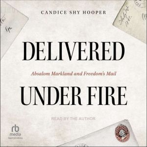 Delivered Under Fire: Absalom Markland and Freedom’s Mail