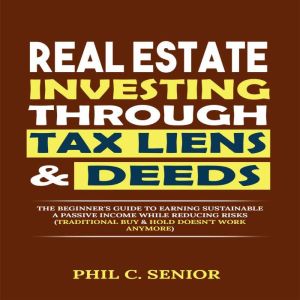Real Estate Investing Through Tax Liens & Deeds: The Beginner's Guide To Earning Sustainable A Passive Income While Reducing R