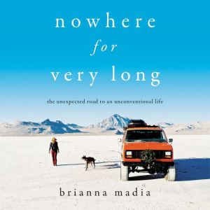 Nowhere for Very Long: The Unexpected Road to an Unconventional Life, Brianna Madia