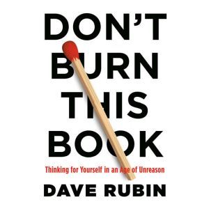 Don't Burn This Book Thinking for Yourself in an Age of Unreason, Dave Rubin