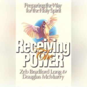 Receiving the Power: Preparing the Way for the Holy Spirit, Zeb Bradford Long