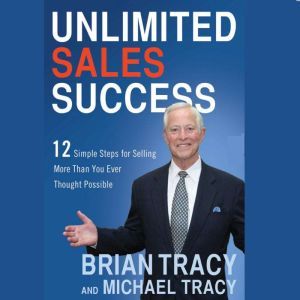 Unlimited Sales Success: 12 Simple Steps for Selling More than You Ever Thought Possible, Brian Tracy