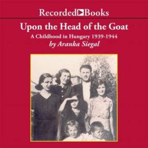 Upon the Head of the Goat A Childhood in Hungary 1939-1944, Aranka Siegal