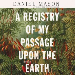 A Registry of My Passage upon the Earth: Stories, Daniel Mason