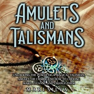 Amulets and Talismans Unlocking the ..., Mari Silva