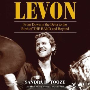 Levon: From Down in the Delta to the Birth of The Band and Beyond, Sandra B. Tooze