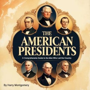 The American Presidents: A Comprehensive Guide to the Men Who Led the Country