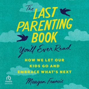 The Last Parenting Book You'll Ever Read: How We Let Our Kids Go and Embrace What's Next