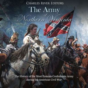 The Army of Northern Virginia: The History of the Most Famous Confederate Army during the American Civil War