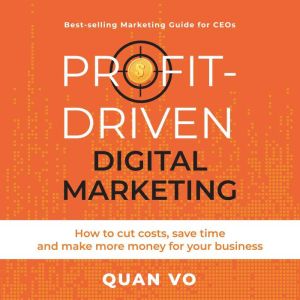 Profit-Driven Digital Marketing: How to cut costs, save time and make more money for your business