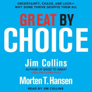Great by Choice: Uncertainty, Chaos, and Luck--Why Some Thrive Despite Them All, Jim Collins