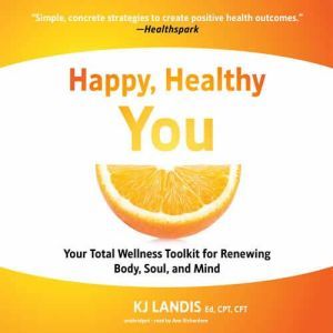 Happy, Healthy You: Your Total Wellness Toolkit for Renewing Body, Soul, and Mind, KJ Landis, BS, Ed, CPT, CFT