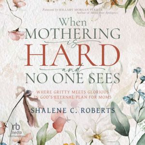 When Mothering Is Hard and No One See..., Shalene C. Roberts