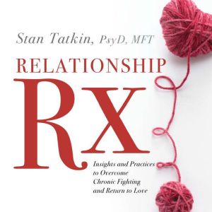 Relationship Rx: Insights and Practices to Overcome Chronic Fighting and Return to Love