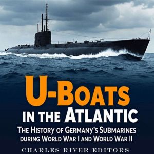 U-Boats in the Atlantic: The History of Germany's Submarines during World War I and World War II