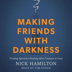 Making Friends with Darkness: Finding Spiritual Healing After Trauma or Loss
