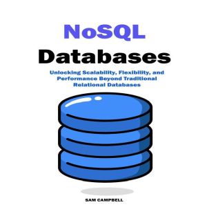 NoSQL Databases: Unlocking Scalability, Flexibility, and Performance Beyond Traditional Relational Databases