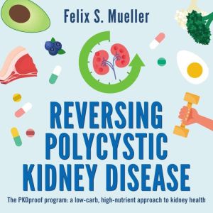 Reversing Polycystic Kidney Disease: The PKDproof program: a low-carb, high-nutrient approach to kidney health