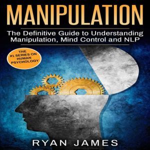 Manipulation: The Definitive Guide to Understanding Manipulation, MindControl and NLP, Ryan James