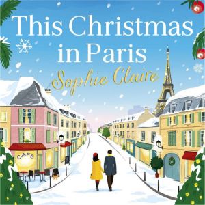 This Christmas in Paris: A heartwarming, cosy, romantic and festive Christmas romance for 2024 - hilarious and full of love