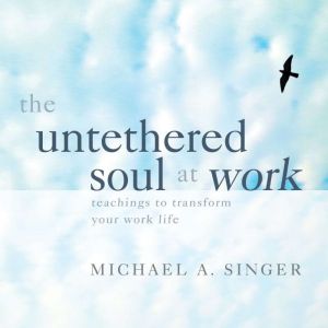 The Untethered Soul at Work: Teachings to Transform Your Work Life