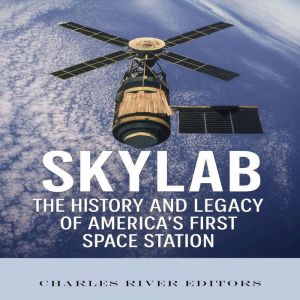 Skylab: The History and Legacy of Americas First Space Station