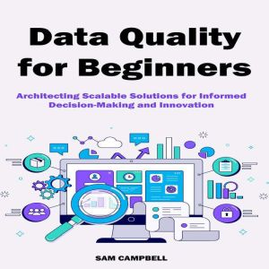 Data Quality for Beginners: Architecting Scalable Solutions for Informed Decision-Making and Innovation