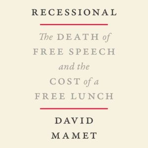 Recessional The Death of Free Speech and the Cost of a Free Lunch, David Mamet