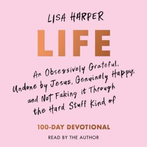 Life: An Obsessively Grateful, Undone by Jesus, Genuinely Happy, and Not Faking it Through the Hard Stuff Kind of 100-Day Devo