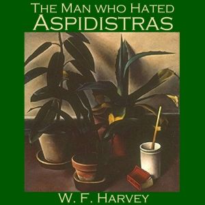 The Man who Hated Aspidistras, W. F. Harvey