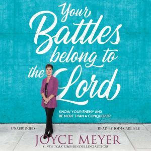 Your Battles Belong to the Lord: Know Your Enemy and Be More Than a Conqueror, Joyce Meyer