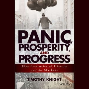 Panic, Prosperity, and Progress: Five Centuries of History and the Markets, Timothy Knight
