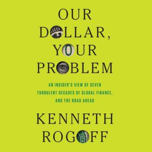 Our Dollar, Your Problem, Kenneth Rogoff