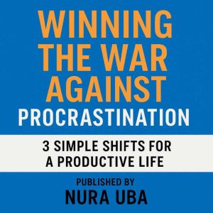 Winning The War Against Procrastination: 3 Simple Shifts for a Productive Life