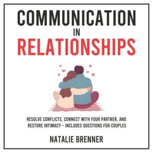 Communication in Relationships: Resolve Conflicts, Connect With Your Partner, and Restore Intimacy  Includes Questions for Cou