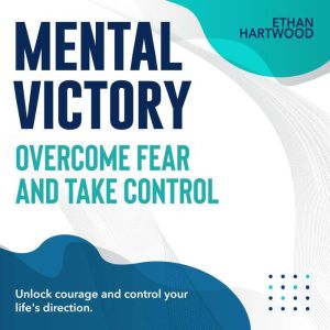 Mental Victory: Overcome Fear and Take Control: Embrace Mental Victory! Conquer Fear with Powerful Audio Lessons Crafted for Y