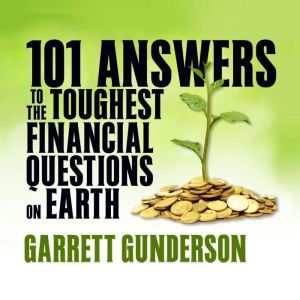 101 Answers to the Toughest Financial Questions on Earth, Garrett B. Gunderson