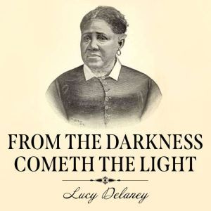 From the Darkness Cometh the Light, Lucy A. Delaney