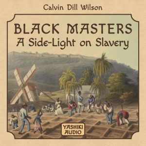 Black Masters a Side Light on Slavery..., Calvin Dill Wilson